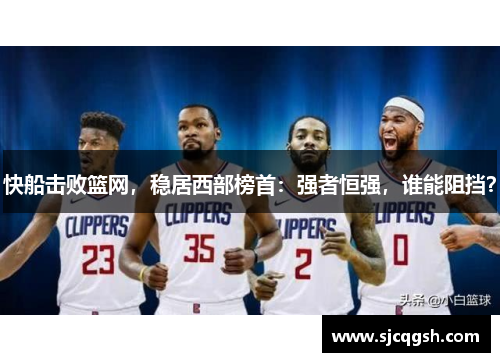 快船击败篮网，稳居西部榜首：强者恒强，谁能阻挡？