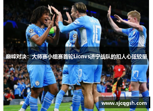 巅峰对决：大师赛小组赛首轮Lionvs济宁战队的扣人心弦较量