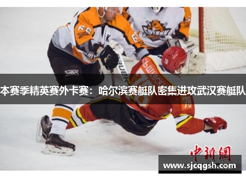 本赛季精英赛外卡赛：哈尔滨赛艇队密集进攻武汉赛艇队