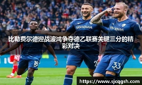 比勒费尔德迎战波鸿争夺德乙联赛关键三分的精彩对决