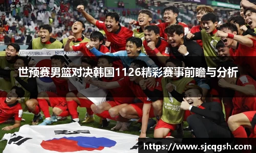 世预赛男篮对决韩国1126精彩赛事前瞻与分析
