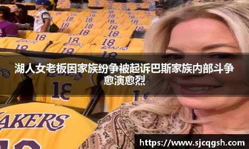 湖人女老板因家族纷争被起诉巴斯家族内部斗争愈演愈烈